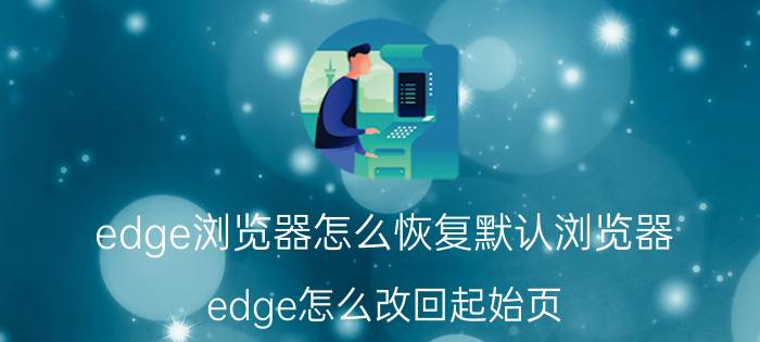 edge浏览器怎么恢复默认浏览器 edge怎么改回起始页？